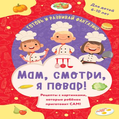 Mam, smotri, ya povar! Recepty s kartinkami, kotorye rebenok prigotovit SAM!