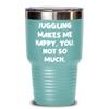 New Juggling 30oz Tumbler, Juggling Makes Me Happy. You, not so much, For Friends, Present From, Insulated Tumbler For Juggling view 1