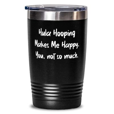 Brilliant Hula Hooping 20oz Tumbler, Hula Hooping Makes Me Happy. You, not so much, Present For Friends, Beautiful From
