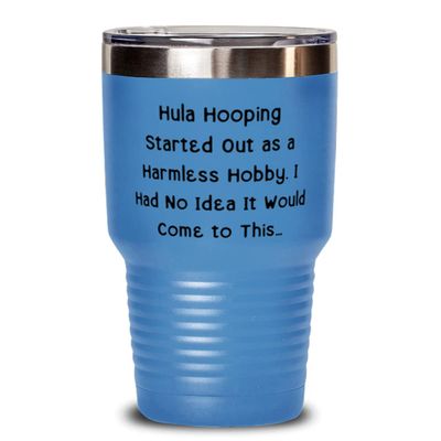 Unique Hula Hooping s, Hula Hooping Started Out as a Harmless Hobby. I Had No Idea It Would Come, Fancy 30oz Tumbler For Friends From