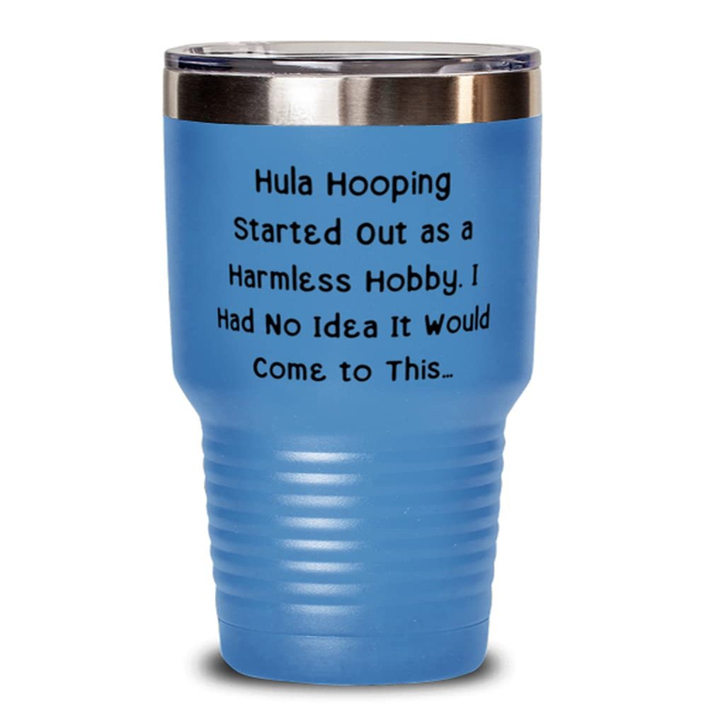 Unique Hula Hooping s, Hula Hooping Started Out as a Harmless Hobby. I Had No Idea It Would Come, Fancy 30oz Tumbler For Friends From