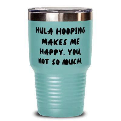 Brilliant Hula Hooping Gifts, Hula Hooping Makes Me Happy. You, not so much., Hula Hooping 30oz Tumbler From