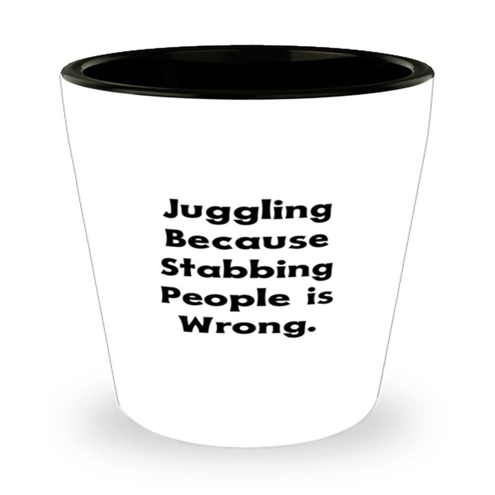 Beautiful Juggling Gifts, Juggling Because Stabbing People is Wrong, Unique Shot Glass For Friends From