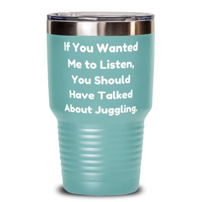 Funny Juggling Gifts, If You Wanted Me to Listen, You Should Have Talked About Juggling, Holiday 30oz Tumbler For Juggling