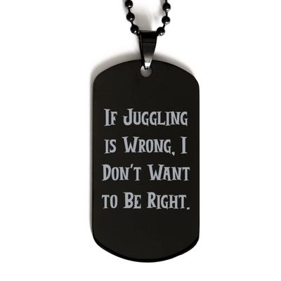 Gag Juggling Gifts, If Juggling is Wrong, I Don't Want to Be Right, Unique Black Dog Tag for Friends from