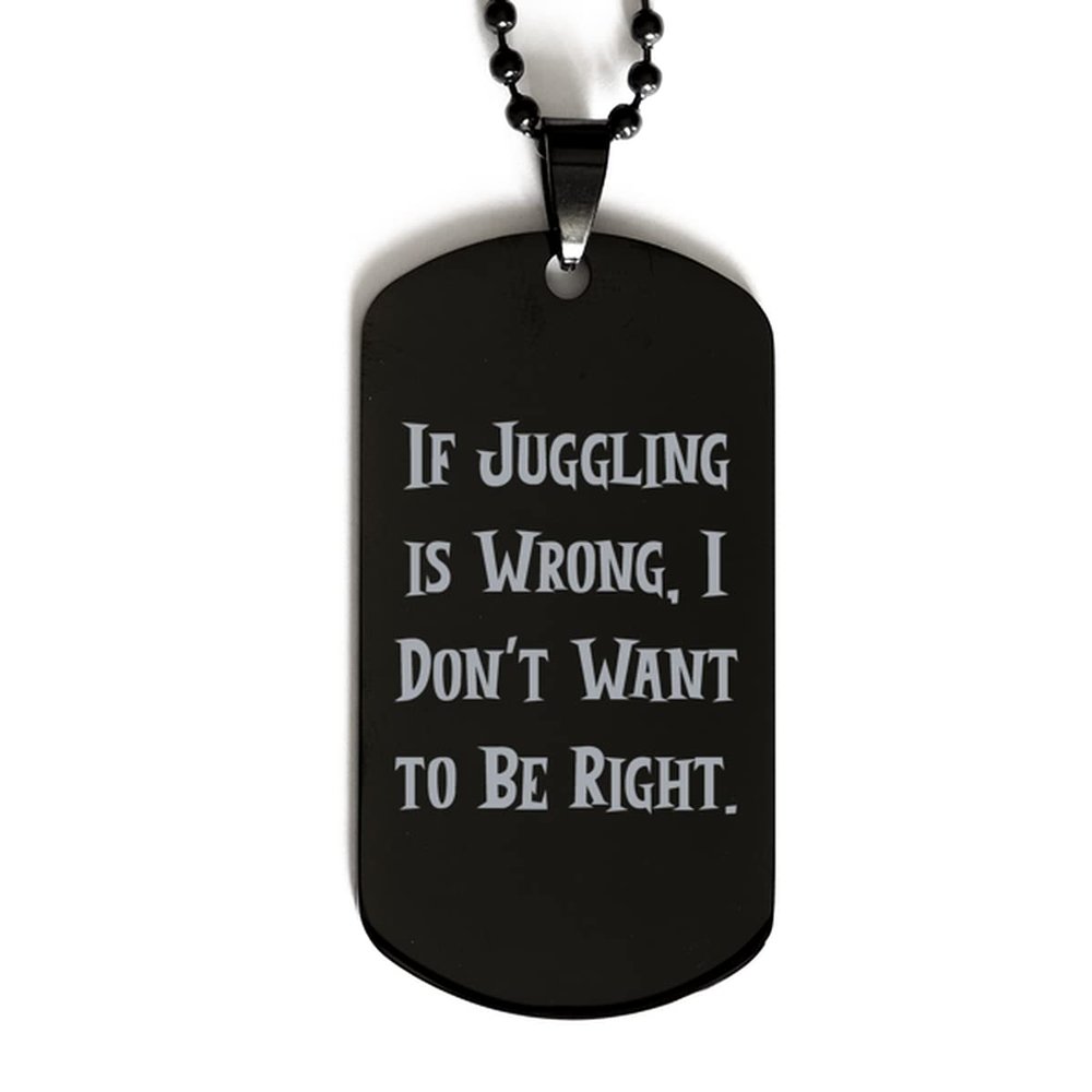 Gag Juggling Gifts, If Juggling is Wrong, I Don't Want to Be Right, Unique Black Dog Tag for Friends from