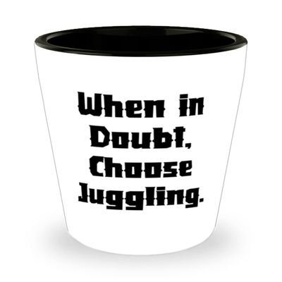 Beautiful Juggling Gifts, When in Doubt, Choose Juggling, Brilliant Shot Glass For Friends From