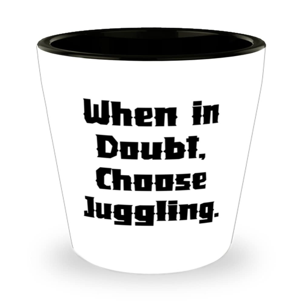 Beautiful Juggling Gifts, When in Doubt, Choose Juggling, Brilliant Shot Glass For Friends From