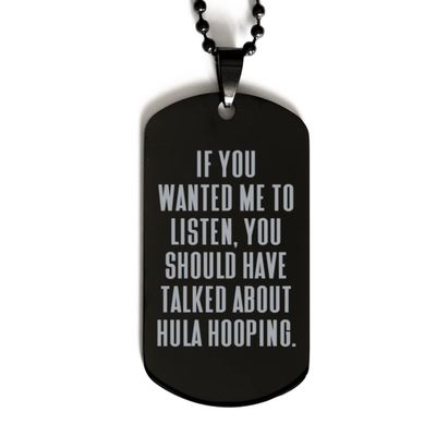 Cute Hula Hooping Gifts, If You Wanted Me to Listen, You Should Have Talked About Hula Hooping., Hula Hooping Black Dog Tag From