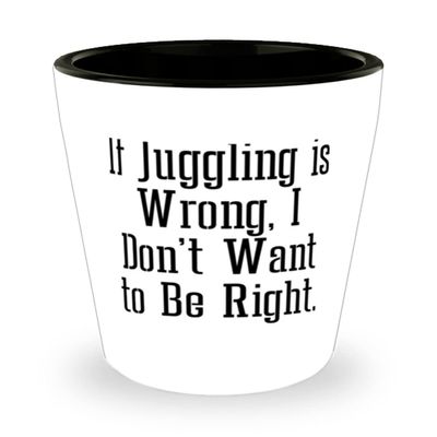 Cheap Juggling Gifts, If Juggling is Wrong, I Don't Want to Be Right, Unique Shot Glass For Men Women From