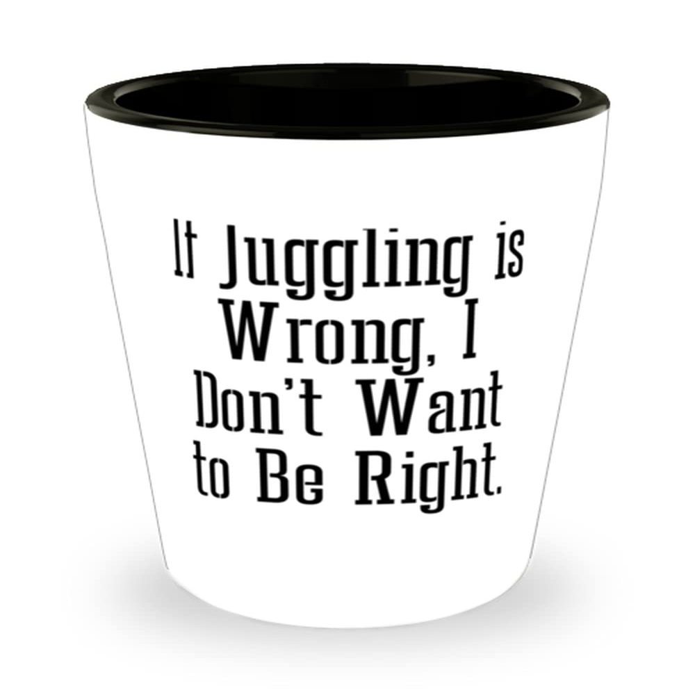 Cheap Juggling Gifts, If Juggling is Wrong, I Don't Want to Be Right, Unique Shot Glass For Men Women From
