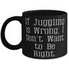 Best Juggling Gifts, If Juggling is Wrong, I Don't Want to Be Right, Holiday 11oz 15oz Mug For Juggling view 1