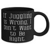 Best Juggling Gifts, If Juggling is Wrong, I Don't Want to Be Right, Holiday 11oz 15oz Mug For Juggling view 2