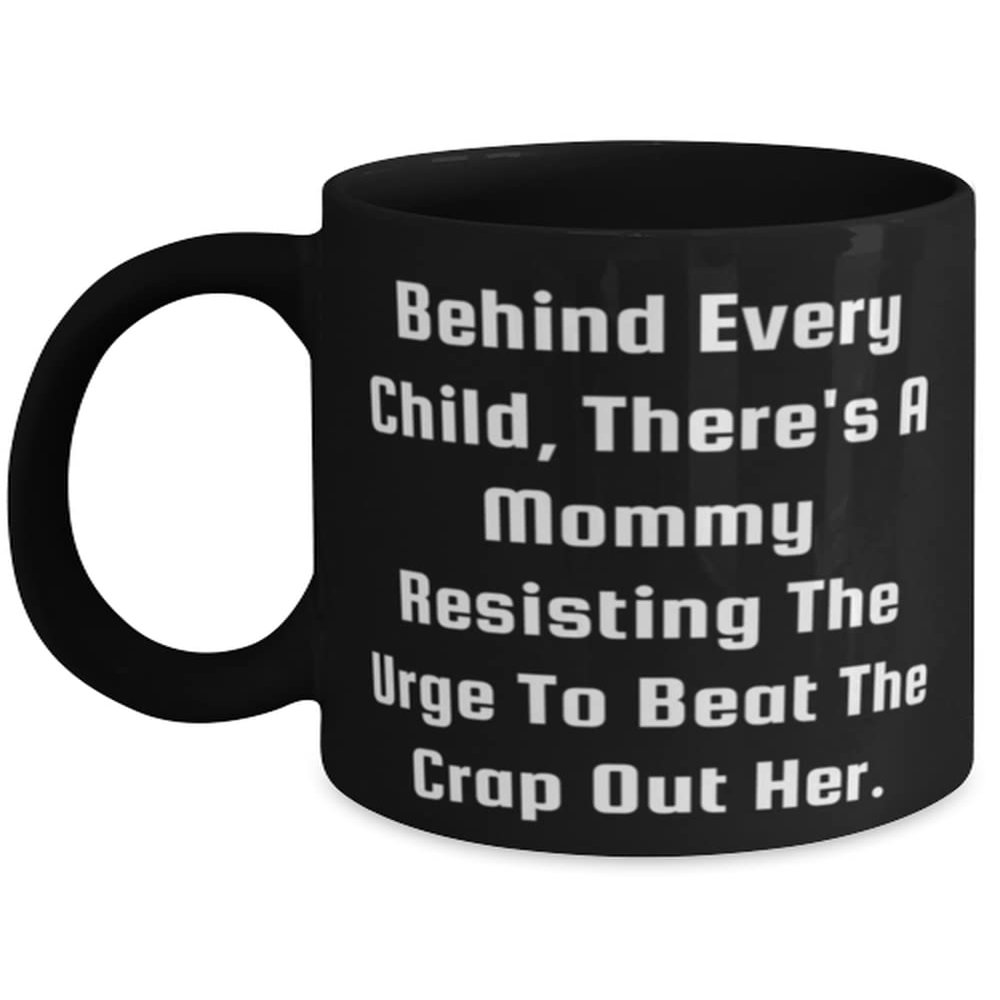 Mommy For Mom, Behind Every Child, There's A Mommy Resisting The Urge To Beat The Crap, Joke Mommy 11oz 15oz Mug, Cup From Son