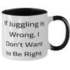 If Juggling is Wrong, I Don't Want to Be Right. Two Tone 11oz Mug, Juggling Cup, Unique Gifts For Juggling, Balls, Tricks, Fun, Comedy view 2