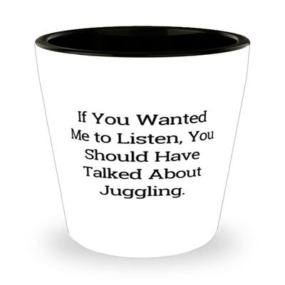 Beautiful Juggling Gifts, If You Wanted Me to Listen, You Should Have Talked About Juggling, Holiday Shot Glass For Juggling