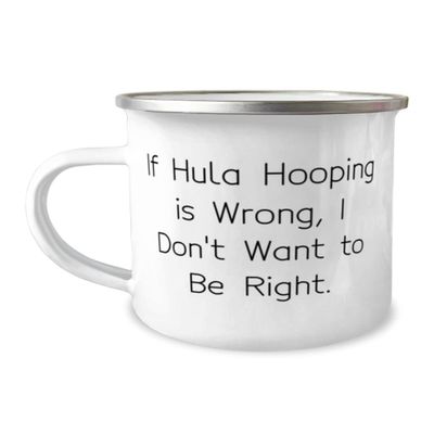 If Hula Hooping is Wrong, I Don't Want to Be Right. Hula Hooping 12oz Camper Mug, Inappropriate Hula Hooping Gifts, For Friends, Gifts for Hula Hoopers, Hula Hooping Presents, Hula Hoop Toys