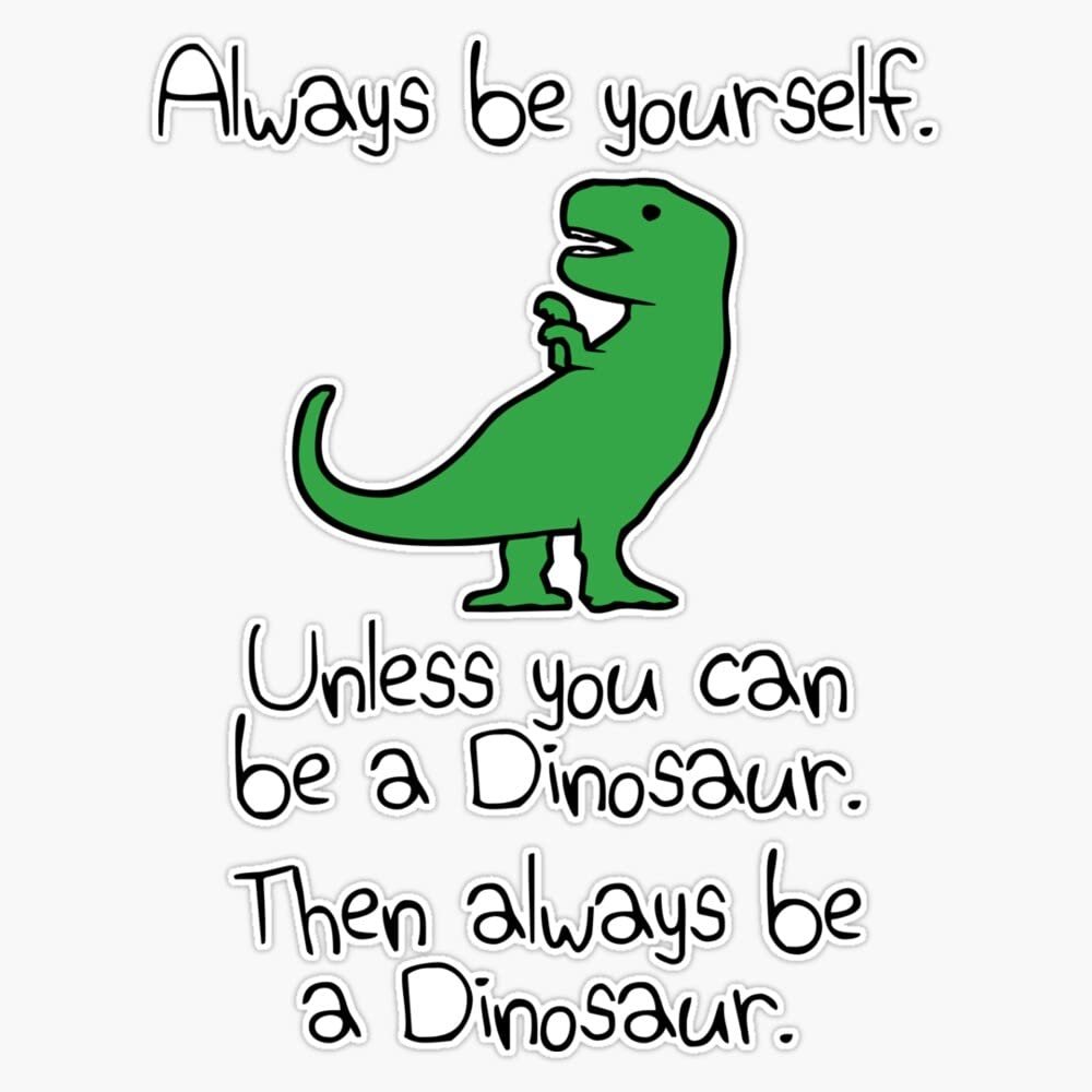 Always Be Yourself, Unless You Can Be A Dinosaur Sticker Decal Size 5"