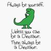 Always Be Yourself, Unless You Can Be A Dinosaur Sticker Decal Size 5" view 1