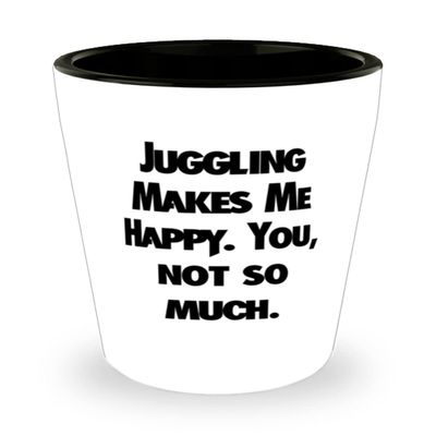 Beautiful Juggling Gifts, Juggling Makes Me Happy. You, not so much, Cool Shot Glass For Friends From Friends, Jugglingbirthdaygift, Juggling balls, Juggling clubs, Juggling rings, Juggling scarves,