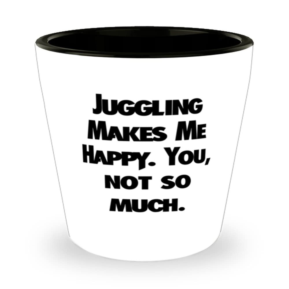 Beautiful Juggling Gifts, Juggling Makes Me Happy. You, not so much, Cool Shot Glass For Friends From Friends, Jugglingbirthdaygift, Juggling balls, Juggling clubs, Juggling rings, Juggling scarves,