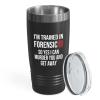 Forensic Black Edition Ringneck Tumbler 20oz - Trained In Forensic - Forensics Anthropologist Pathologist DNA Analysts Forensic Scientist Professor Gift view 1